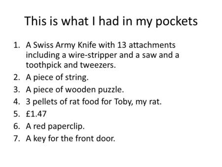 This is what I had in my pockets 1.A Swiss Army Knife with 13 attachments including a wire-stripper and a saw and a toothpick and tweezers. 2.A piece of.