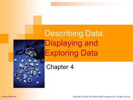 Describing Data: Displaying and Exploring Data Chapter 4 McGraw-Hill/Irwin Copyright © 2012 by The McGraw-Hill Companies, Inc. All rights reserved.