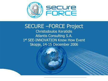 SECURE –FORCE Project Christodoulos Keratidis Atlantis Consulting S.A. 1 st SEE-INNOVATION Know How Event Skopje, 14-15 December 2006.