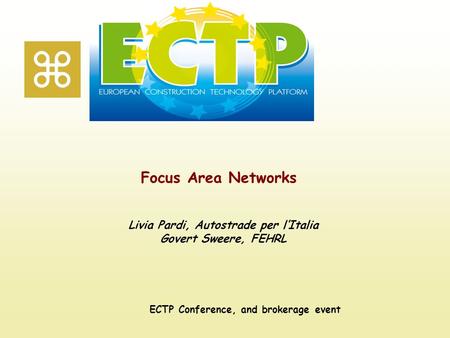 Focus Area Networks ECTP Conference, and brokerage event Livia Pardi, Autostrade per l’Italia Govert Sweere, FEHRL.