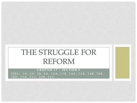 CHAPTER 17 – SECTION 2 TEKS: 1A, 5A, 5B, 6A, 10A, 11B, 14A, 15A, 16B, 18B, 18D, 21A, 21C, 22B, 22C THE STRUGGLE FOR REFORM.