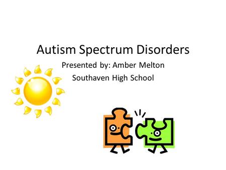 Autism Spectrum Disorders Presented by: Amber Melton Southaven High School.