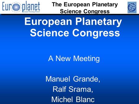 The European Planetary Science Congress European Planetary Science Congress A New Meeting Manuel Grande, Ralf Srama, Michel Blanc.