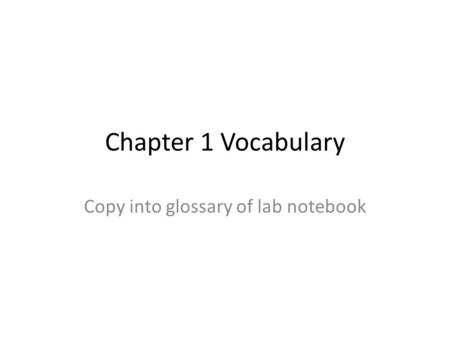 Chapter 1 Vocabulary Copy into glossary of lab notebook.