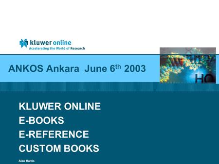 ANKOS Ankara June 6 th 2003 KLUWER ONLINE E-BOOKS E-REFERENCE CUSTOM BOOKS Alan Harris.