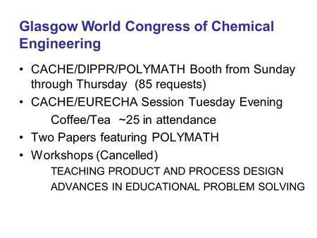 Glasgow World Congress of Chemical Engineering CACHE/DIPPR/POLYMATH Booth from Sunday through Thursday (85 requests) CACHE/EURECHA Session Tuesday Evening.