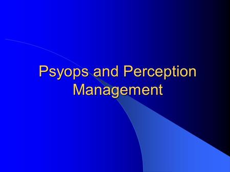 Psyops and Perception Management. CSCE 727 - Farkas2 Perception Management Information operations that aim to affect perception of others to influence.