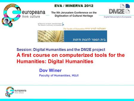 Dov Winer Faculty of Humanities, HUJI Digital Manuscripts to Europeana Session: Digital Humanities and the DM2E project A first course on computerized.