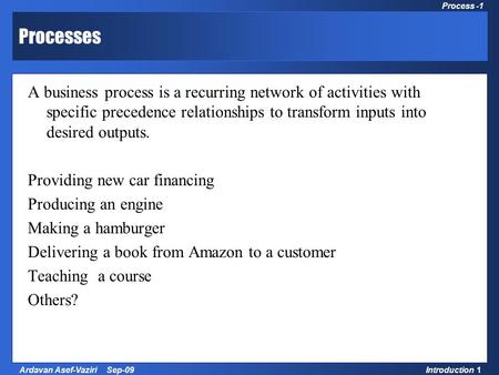 1 Process Management and Strategy Introduction 1Ardavan Asef-Vaziri Sep-09 Process -1 Processes A business process is a recurring network of activities.