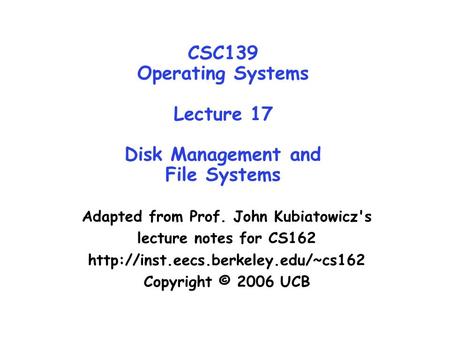 CSC139 Operating Systems Lecture 17 Disk Management and File Systems Adapted from Prof. John Kubiatowicz's lecture notes for CS162