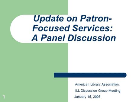 1 Update on Patron- Focused Services: A Panel Discussion American Library Association, ILL Discussion Group Meeting January 15, 2005.