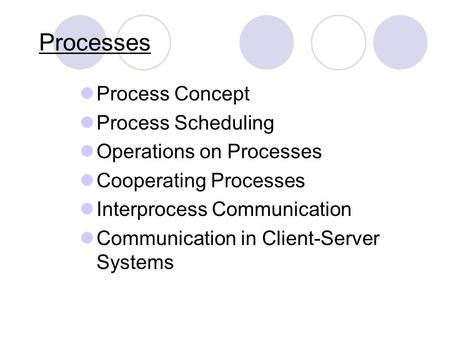 Processes Process Concept Process Scheduling Operations on Processes Cooperating Processes Interprocess Communication Communication in Client-Server Systems.