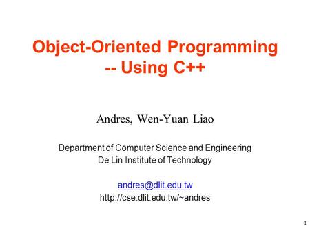 1 Object-Oriented Programming -- Using C++ Andres, Wen-Yuan Liao Department of Computer Science and Engineering De Lin Institute of Technology