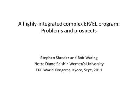 A highly-integrated complex ER/EL program: Problems and prospects Stephen Shrader and Rob Waring Notre Dame Seishin Women’s University ERF World Congress,