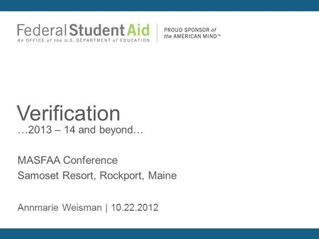 …2013 – 14 and beyond… MASFAA Conference Samoset Resort, Rockport, Maine Verification Annmarie Weisman | 10.22.2012.