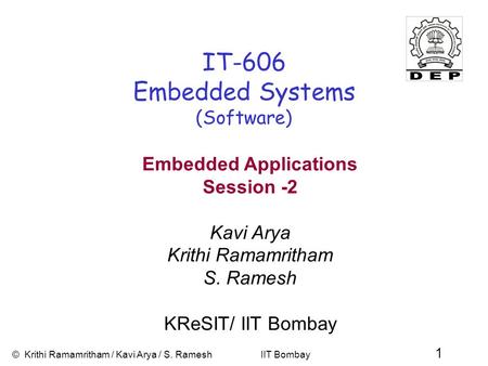 © Krithi Ramamritham / Kavi Arya / S. Ramesh IIT Bombay 1 IT-606 Embedded Systems (Software) Embedded Applications Session -2 Kavi Arya Krithi Ramamritham.