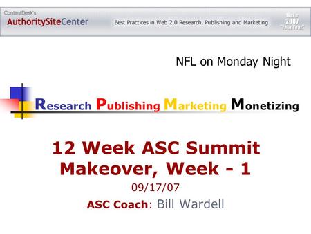 12 Week ASC Summit Makeover, Week - 1 09/17/07 ASC Coach: Bill Wardell R esearch P ublishing M arketing M onetizing NFL on Monday Night.