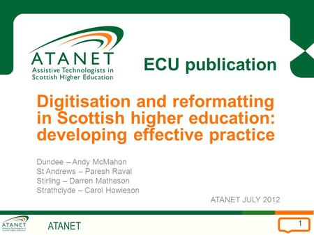 ATANET 1 ECU publication Digitisation and reformatting in Scottish higher education: developing effective practice Dundee – Andy McMahon St Andrews – Paresh.