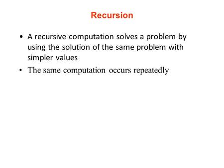 Recursion A recursive computation solves a problem by using the solution of the same problem with simpler values The same computation occurs repeatedly.