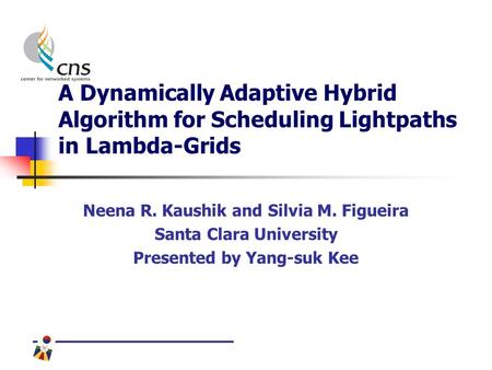 A Dynamically Adaptive Hybrid Algorithm for Scheduling Lightpaths in Lambda-Grids Neena R. Kaushik and Silvia M. Figueira Santa Clara University Presented.