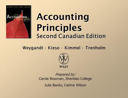 Accounting Principles Second Canadian Edition Prepared by: Carole Bowman, Sheridan College Julia Banks, Cairine Wilson Weygandt · Kieso · Kimmel · Trenholm.