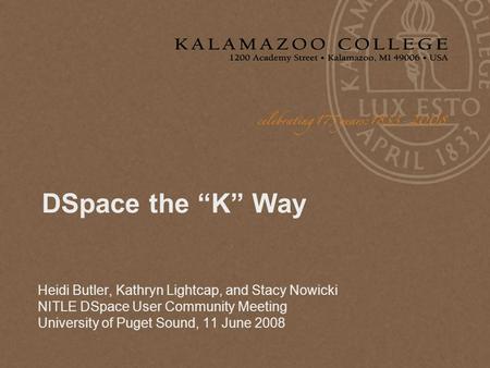 DSpace the “K” Way Heidi Butler, Kathryn Lightcap, and Stacy Nowicki NITLE DSpace User Community Meeting University of Puget Sound, 11 June 2008.