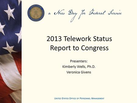 2013 Telework Status Report to Congress Presenters: Kimberly Wells, Ph.D. Veronica Givens.