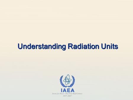 Understanding Radiation Units. Radiation Protection in Paediatric Radiology L02. Understanding radiation units 22 Answer True or False 1.The same amount.