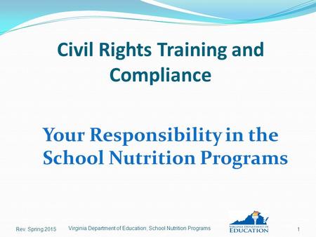 Civil Rights Training and Compliance Your Responsibility in the School Nutrition Programs Rev. Spring 20151 Virginia Department of Education, School Nutrition.