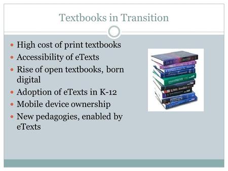 Textbooks in Transition High cost of print textbooks Accessibility of eTexts Rise of open textbooks, born digital Adoption of eTexts in K-12 Mobile device.