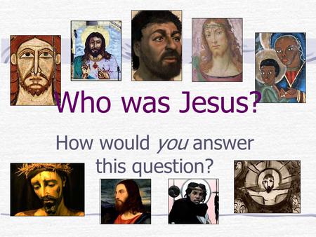 Who was Jesus? How would you answer this question?