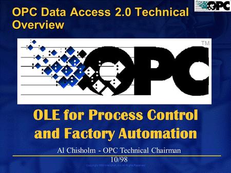 Copyright 1998 Intellution, Inc. All Rights Reserved TM OLE for Process Control and Factory Automation Al Chisholm - OPC Technical Chairman 10/98 OPC Data.