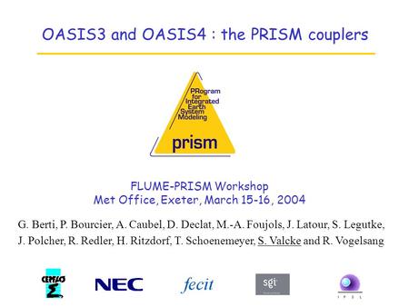 OASIS3 and OASIS4 : the PRISM couplers G. Berti, P. Bourcier, A. Caubel, D. Declat, M.-A. Foujols, J. Latour, S. Legutke, J. Polcher, R. Redler, H. Ritzdorf,