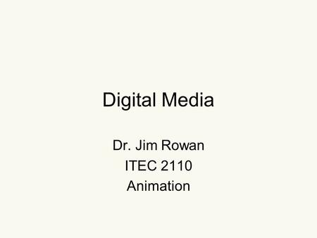 Digital Media Dr. Jim Rowan ITEC 2110 Animation. Two ways to create moving images Capture using a camera Create using animation techniques.