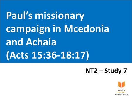 Paul’s missionary campaign in Mcedonia and Achaia (Acts 15:36-18:17) NT2 – Study 7.