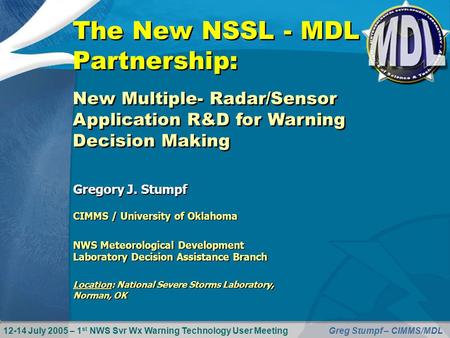 12-14 July 2005 – 1 st NWS Svr Wx Warning Technology User MeetingGreg Stumpf – CIMMS/MDL The New NSSL - MDL Partnership: CIMMS / University of Oklahoma.