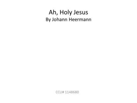 Ah, Holy Jesus By Johann Heermann CCLI# 1148680. Ah, holy Jesus, how hast thou offended That we to judge thee Have in hate pretended? By foes derided,