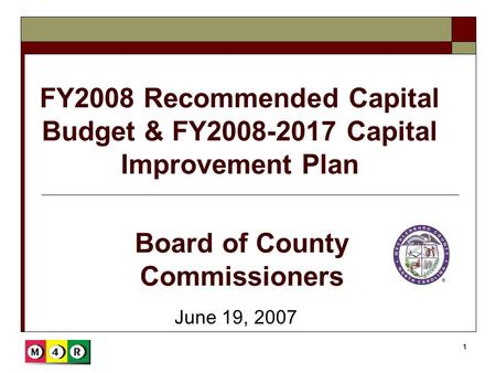 1 FY2008 Recommended Capital Budget & FY2008-2017 Capital Improvement Plan June 19, 2007 Board of County Commissioners.