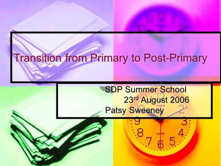 Transition from Primary to Post-Primary SDP Summer School 23 rd August 2006 Patsy Sweeney.