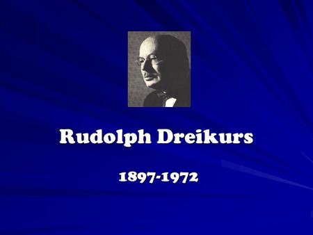 Rudolph Dreikurs 1897-1972 1897-1972 Rudolph Dreikurs Concepts of Classroom Management I. Background II. Democratic Teaching III. Mistaken Goals IV.