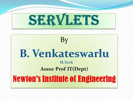 Servlets By B. Venkateswarlu M.Tech Assoc Prof IT(Dept) Newton’s Institute of Engineering By B. Venkateswarlu M.Tech Assoc Prof IT(Dept) Newton’s Institute.