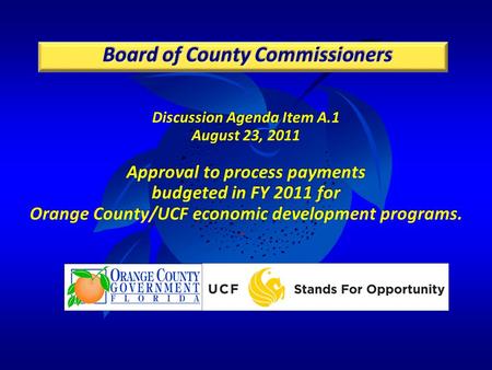 Discussion Agenda Item A.1 August 23, 2011 Approval to process payments budgeted in FY 2011 for Orange County/UCF economic development programs.