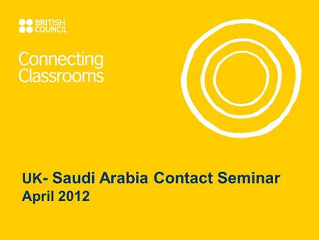 UK - Saudi Arabia Contact Seminar April 2012. Welcome British Council team Stephen Hull, Grant Awards Manager, Connecting Classrooms, London Anas Idrees,