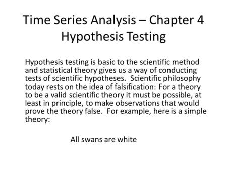 Time Series Analysis – Chapter 4 Hypothesis Testing Hypothesis testing is basic to the scientific method and statistical theory gives us a way of conducting.