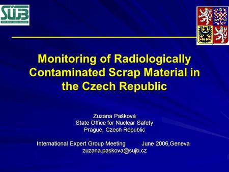 Monitoring of Radiologically Contaminated Scrap Material in the Czech Republic Zuzana Pašková State Office for Nuclear Safety Prague, Czech Republic International.