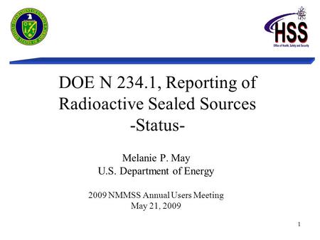 1 DOE N 234.1, Reporting of Radioactive Sealed Sources -Status- Melanie P. May U.S. Department of Energy 2009 NMMSS Annual Users Meeting May 21, 2009.