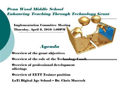 Penn Wood Middle School Enhancing Teaching Through Technology Grant Implementation Committee Meeting Thursday, April 8, 2010 1:00PM Agenda Overview of.