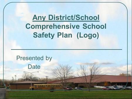 Any District/School Comprehensive School Safety Plan (Logo) Presented by Date.