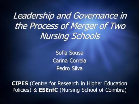 Leadership and Governance in the Process of Merger of Two Nursing Schools Sofia Sousa Carina Correia Pedro Silva Sofia Sousa Carina Correia Pedro Silva.