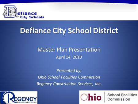 Defiance City School District Master Plan Presentation April 14, 2010 Presented by: Ohio School Facilities Commission Regency Construction Services, Inc.